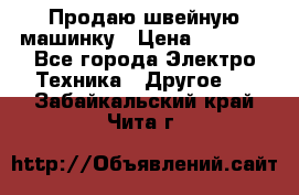 Продаю швейную машинку › Цена ­ 4 000 - Все города Электро-Техника » Другое   . Забайкальский край,Чита г.